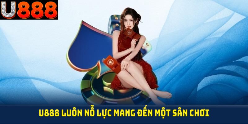 U888 luôn nỗ lực mang đến cho thành viên một sân chơi cá cược an toàn